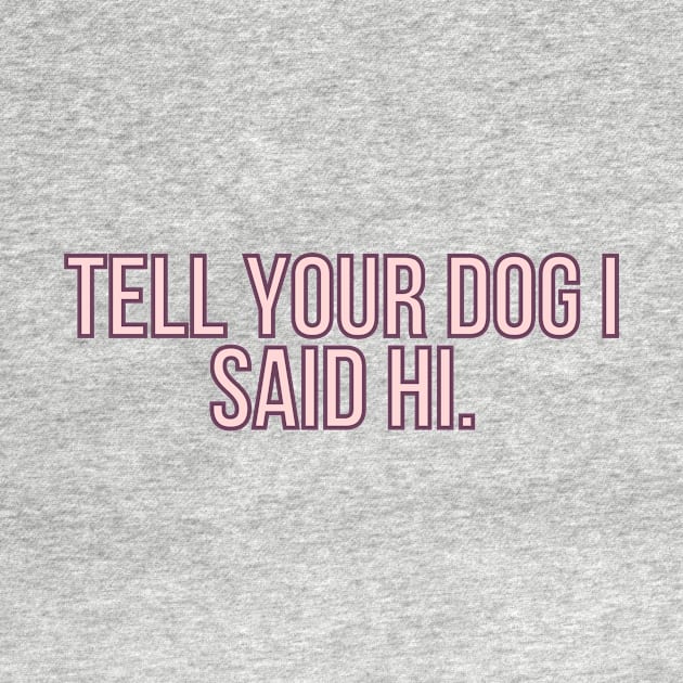 Tell Your Dog I Said Hi - Dog Quotes by BloomingDiaries